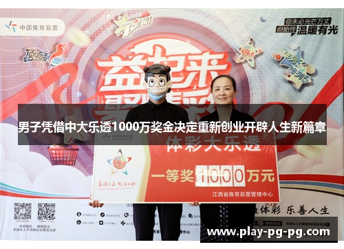 男子凭借中大乐透1000万奖金决定重新创业开辟人生新篇章